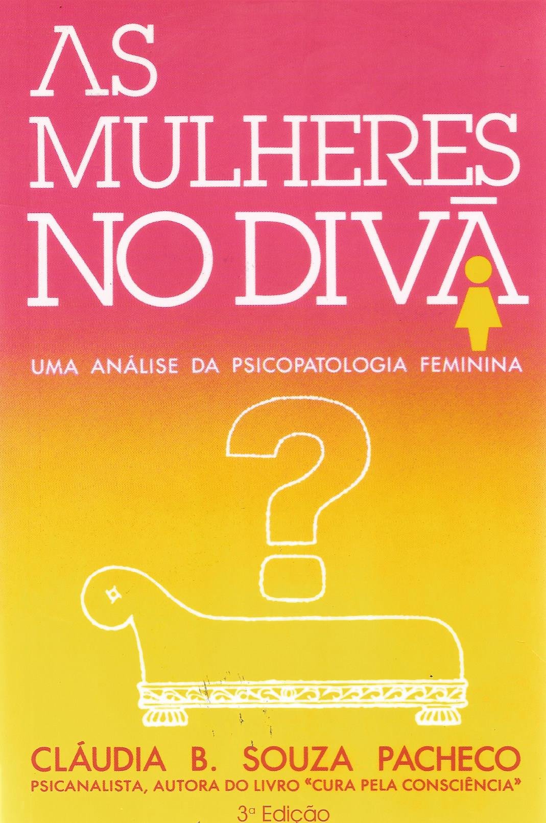As Mulheres No Divã - Uma Análise da Psicopatologia Feminina, Claudia Bernhardt Souza Pacheco