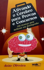 Ativando o Cérebro para Provas e Concursos. 100 Técnicas para Melhorar seu Desempenho, João Oliveira