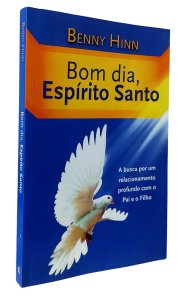 Bom Dia, Espírito Santo. A Busca Por Um Relacionamento Profundo com o Pai e o Filho, Benny Hinn